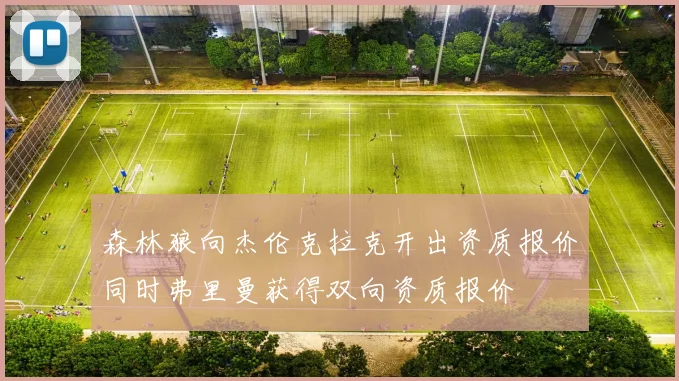 森林狼向杰伦克拉克开出资质报价同时弗里曼获得双向资质报价