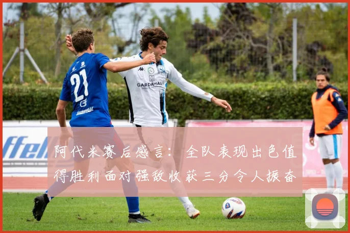 阿代米赛后感言：全队表现出色值得胜利面对强敌收获三分令人振奋