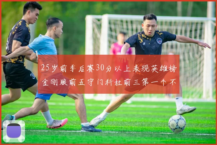 25岁前季后赛30分以上表现英雄榜金刚狼前五守门科杜前三第一个不以得分著称