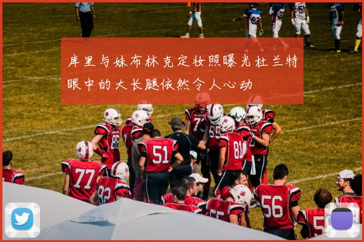库里与妹布林克定妆照曝光杜兰特眼中的大长腿依然令人心动