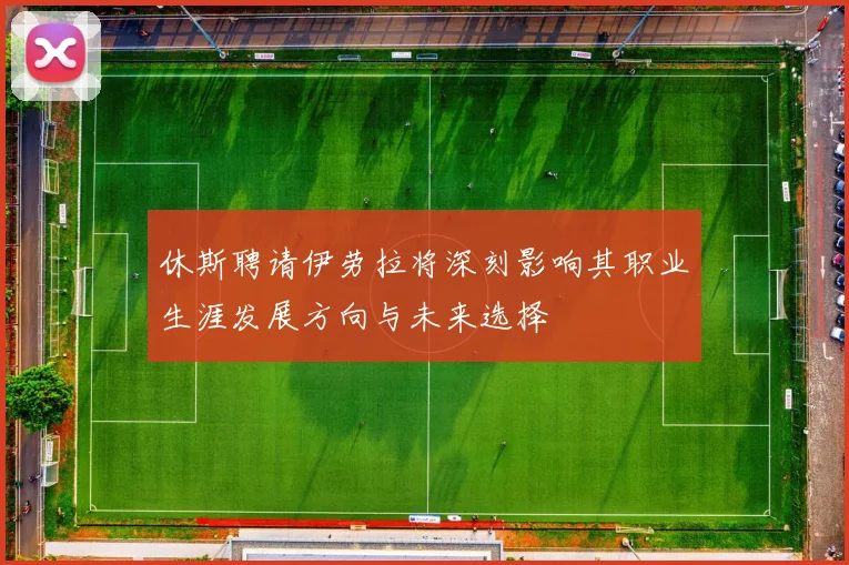 休斯聘请伊劳拉将深刻影响其职业生涯发展方向与未来选择
