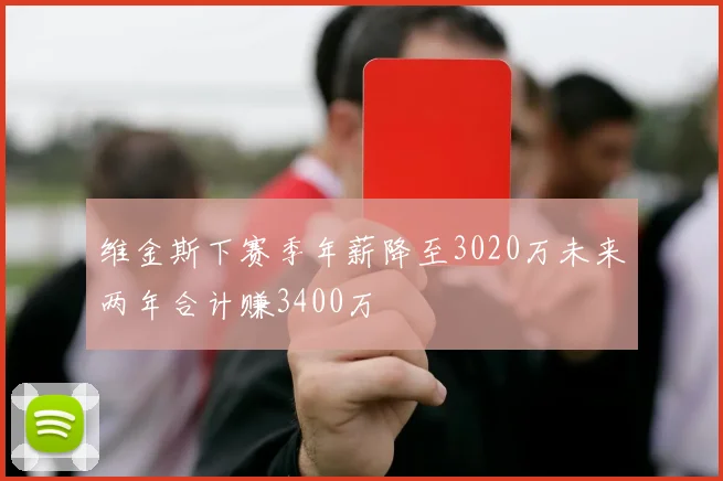 维金斯下赛季年薪降至3020万未来两年合计赚3400万