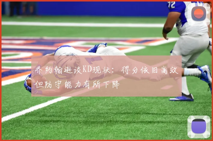 乔约翰逊谈KD现状：得分依旧高效但防守能力有所下降
